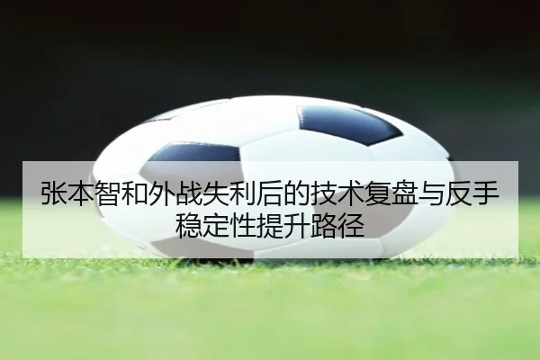 张本智和外战失利后的技术复盘与反手稳定性提升路径