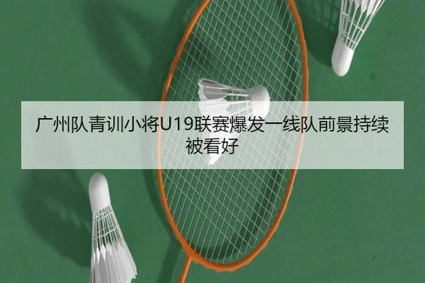 广州队青训小将U19联赛爆发一线队前景持续被看好